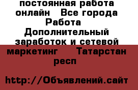 постоянная работа онлайн - Все города Работа » Дополнительный заработок и сетевой маркетинг   . Татарстан респ.